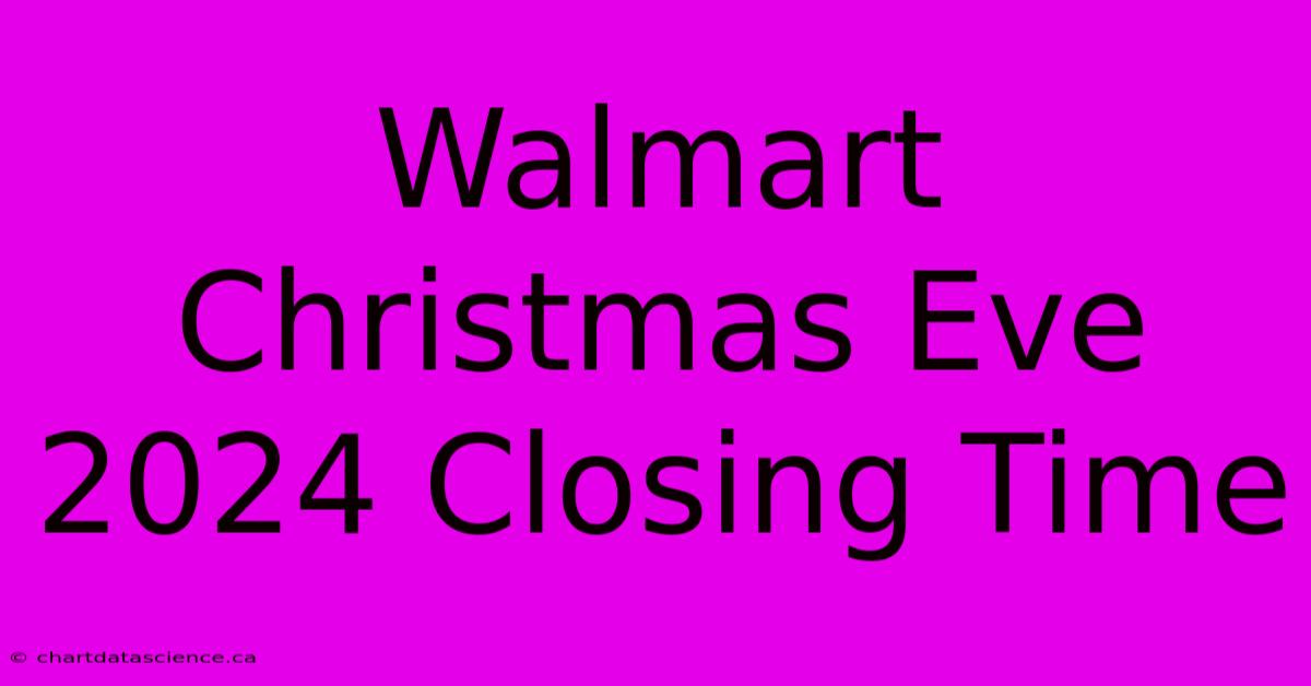 Walmart Christmas Eve 2024 Closing Time