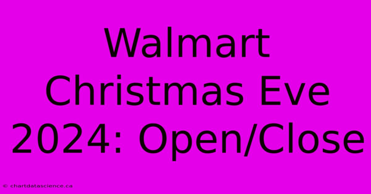 Walmart Christmas Eve 2024: Open/Close