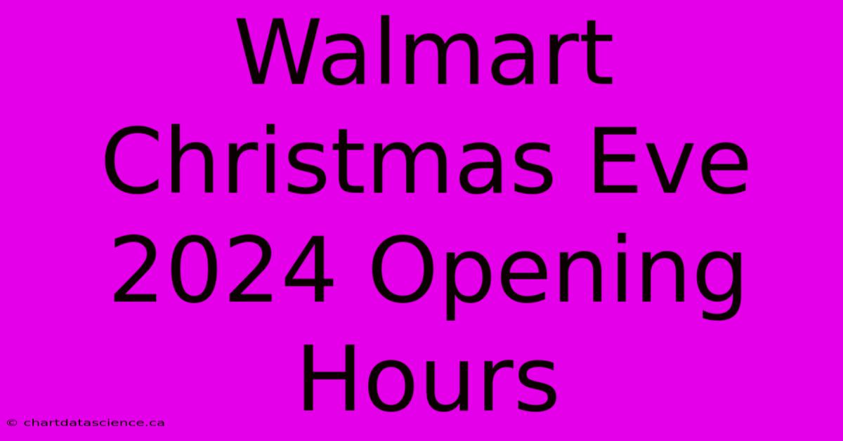 Walmart Christmas Eve 2024 Opening Hours