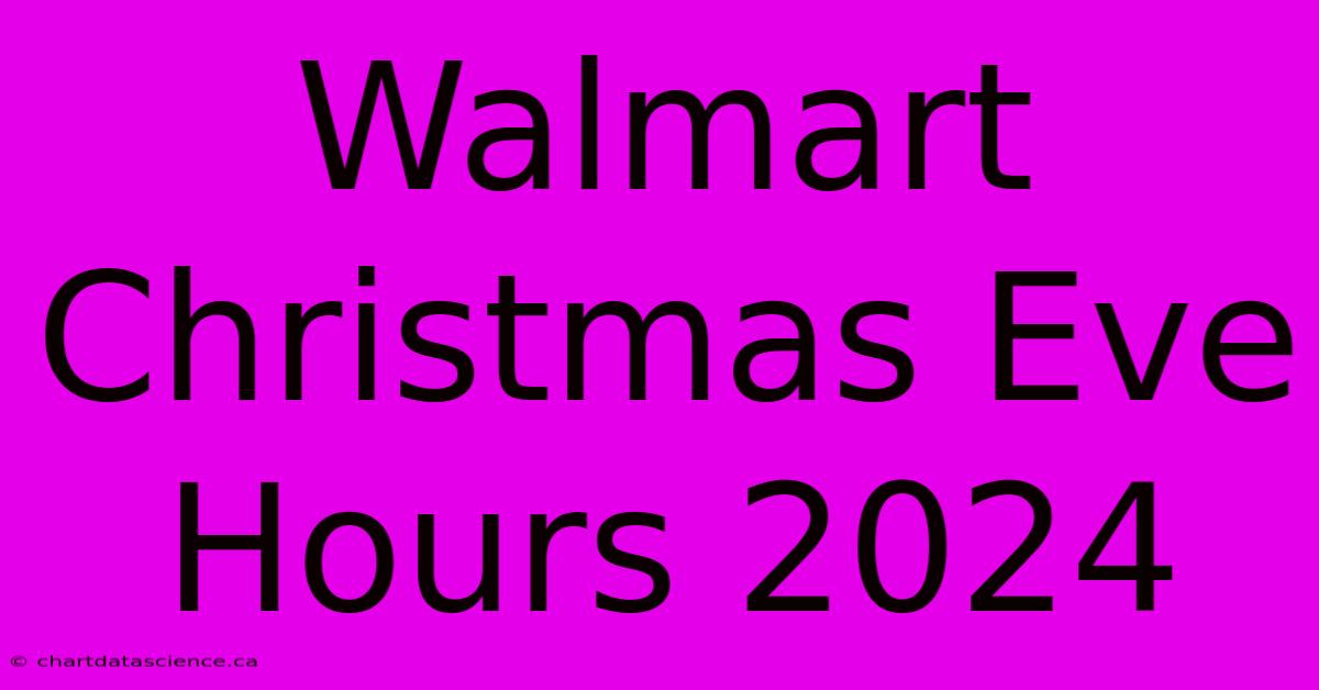 Walmart Christmas Eve Hours 2024