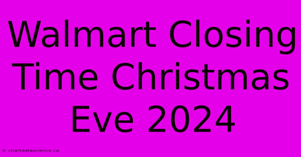 Walmart Closing Time Christmas Eve 2024