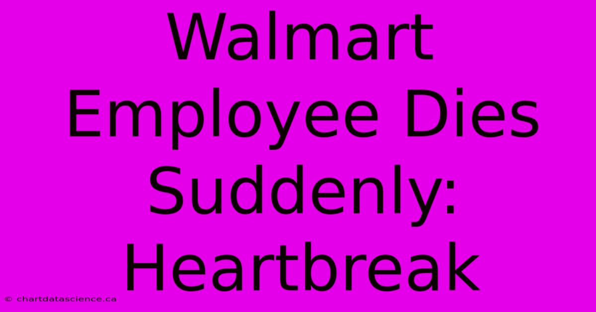 Walmart Employee Dies Suddenly:  Heartbreak