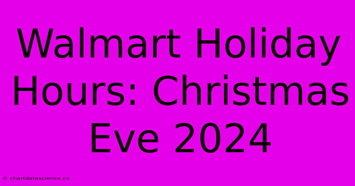 Walmart Holiday Hours: Christmas Eve 2024