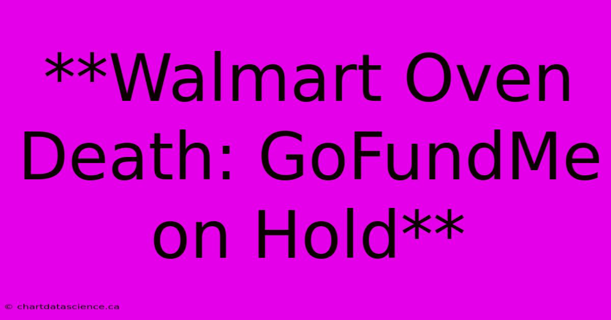 **Walmart Oven Death: GoFundMe On Hold**