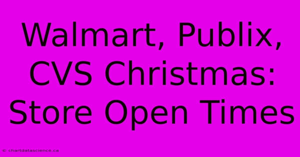 Walmart, Publix, CVS Christmas: Store Open Times