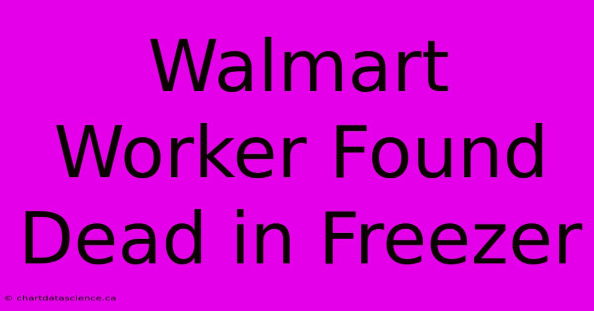 Walmart Worker Found Dead In Freezer