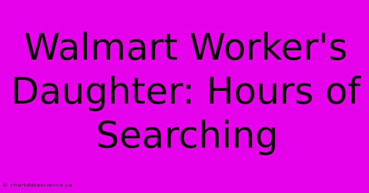 Walmart Worker's Daughter: Hours Of Searching