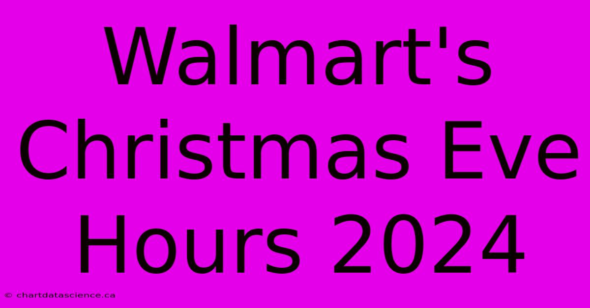 Walmart's Christmas Eve Hours 2024