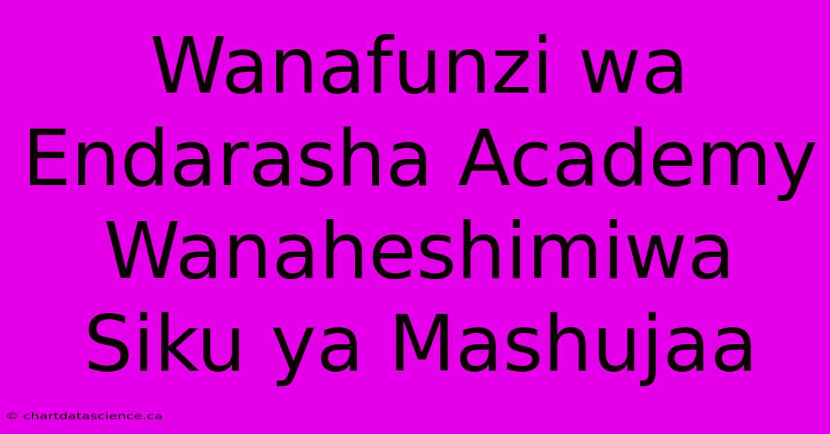 Wanafunzi Wa Endarasha Academy Wanaheshimiwa Siku Ya Mashujaa