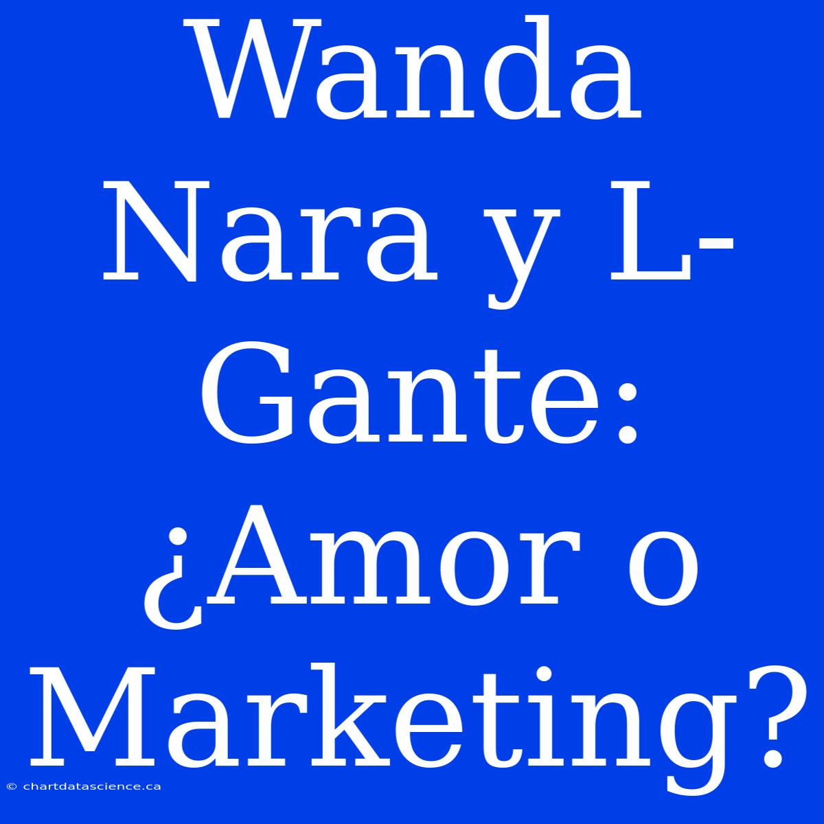 Wanda Nara Y L-Gante: ¿Amor O Marketing?