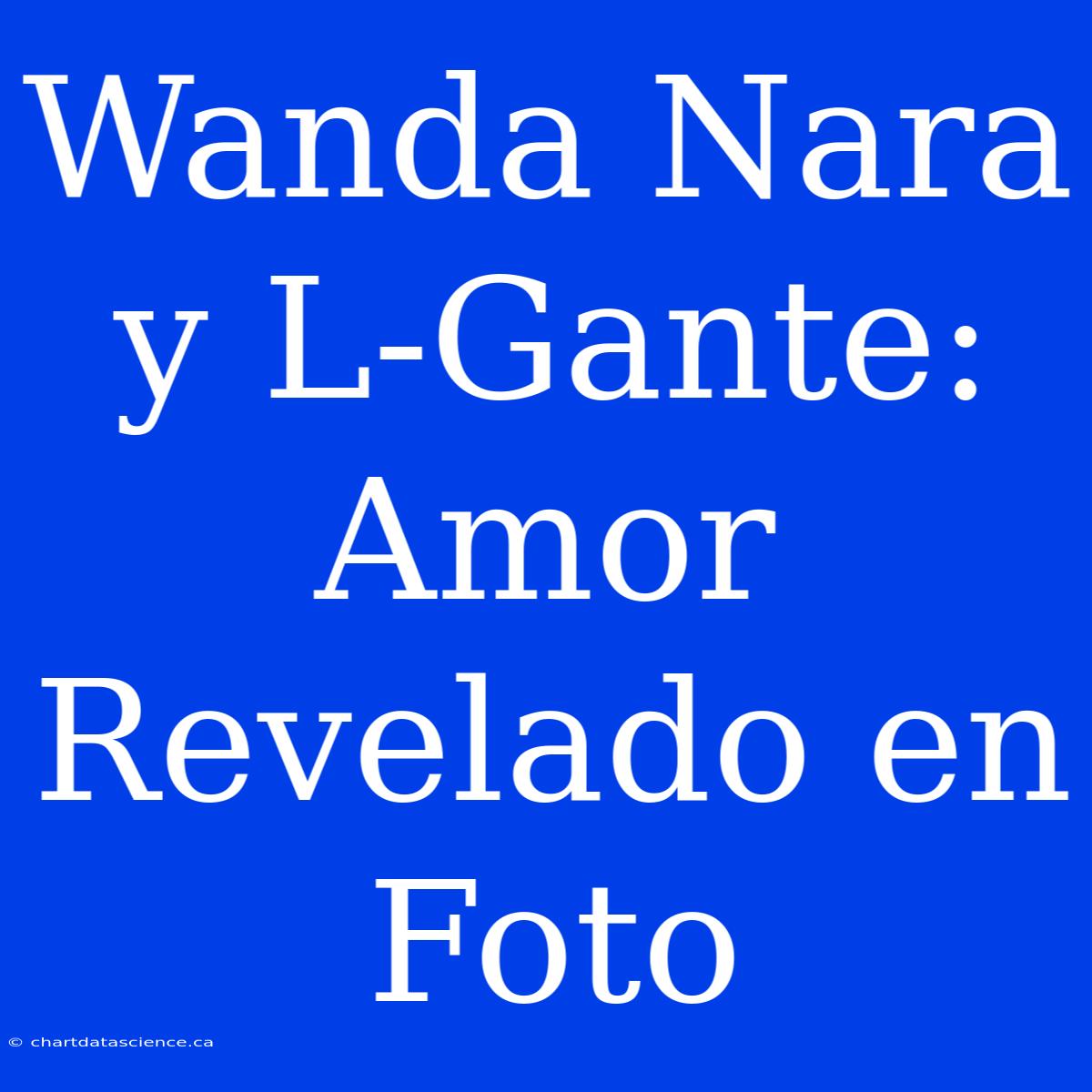 Wanda Nara Y L-Gante: Amor Revelado En Foto