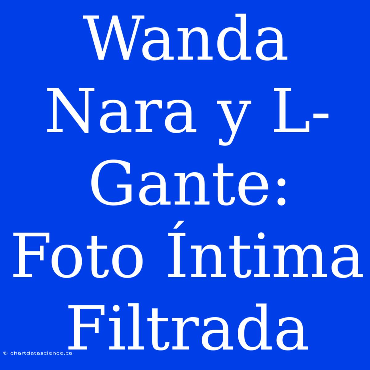 Wanda Nara Y L-Gante: Foto Íntima Filtrada