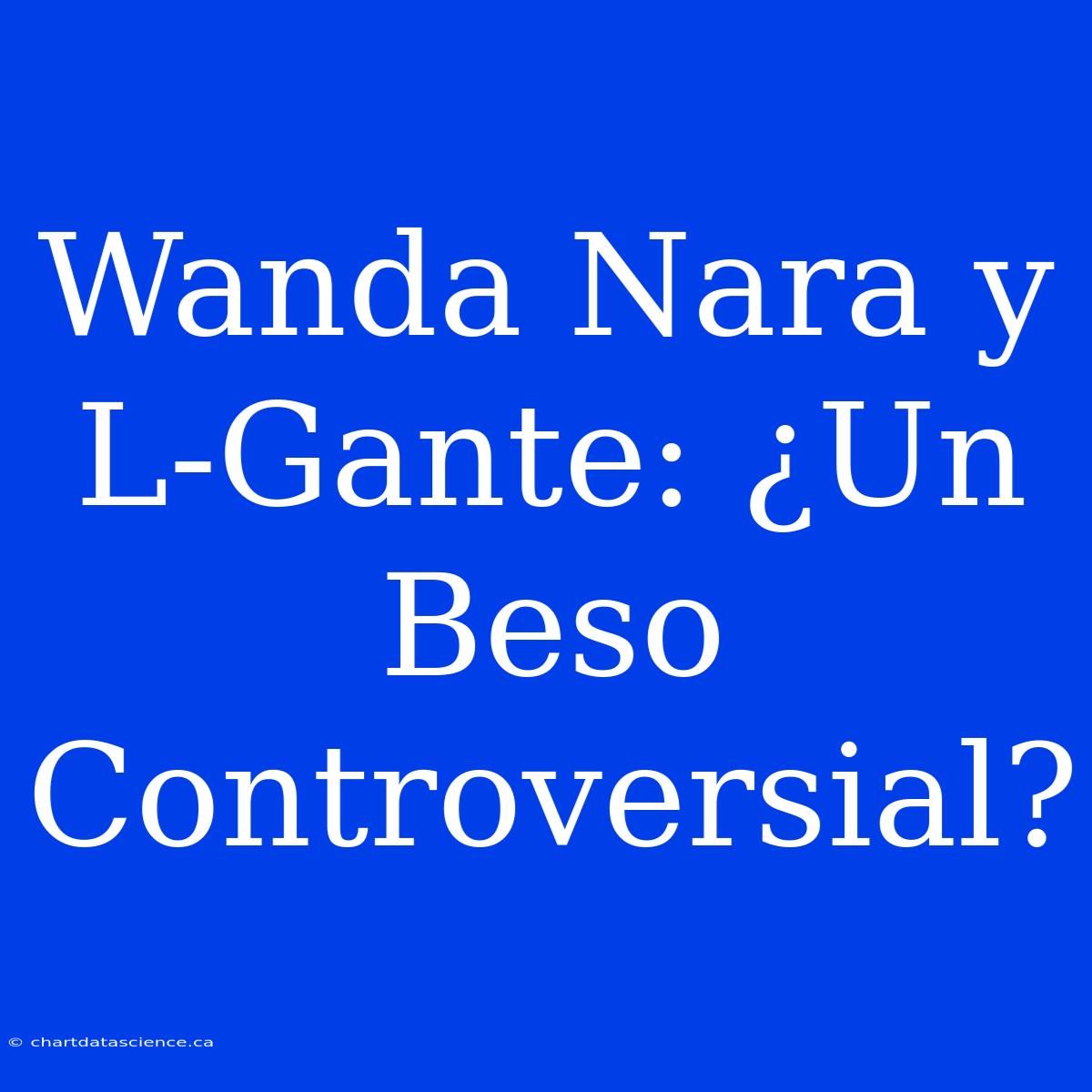 Wanda Nara Y L-Gante: ¿Un Beso Controversial?