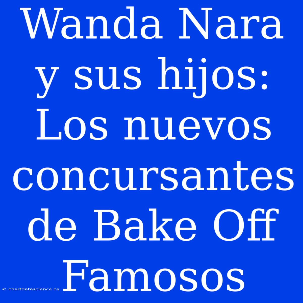 Wanda Nara Y Sus Hijos: Los Nuevos Concursantes De Bake Off Famosos