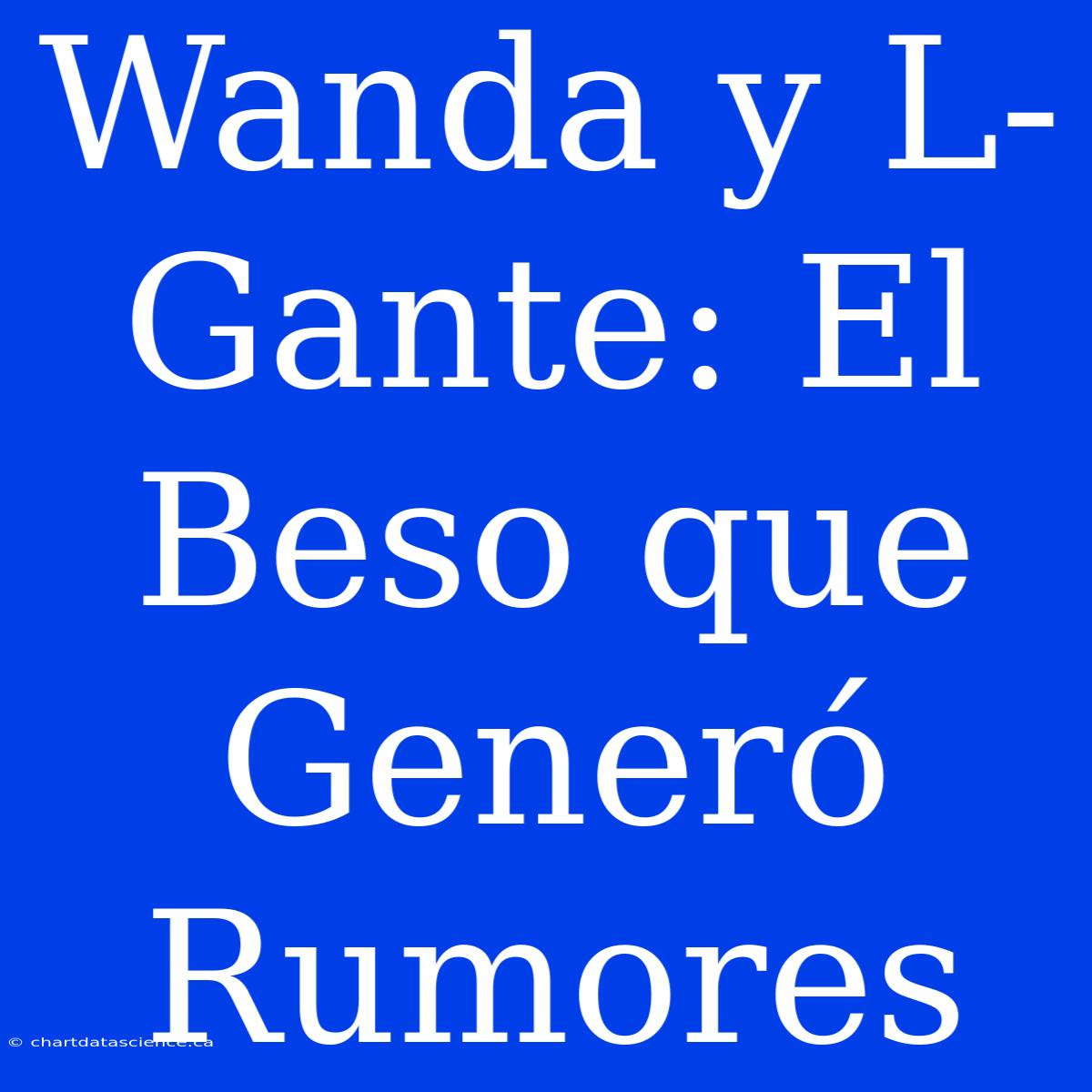 Wanda Y L-Gante: El Beso Que Generó Rumores