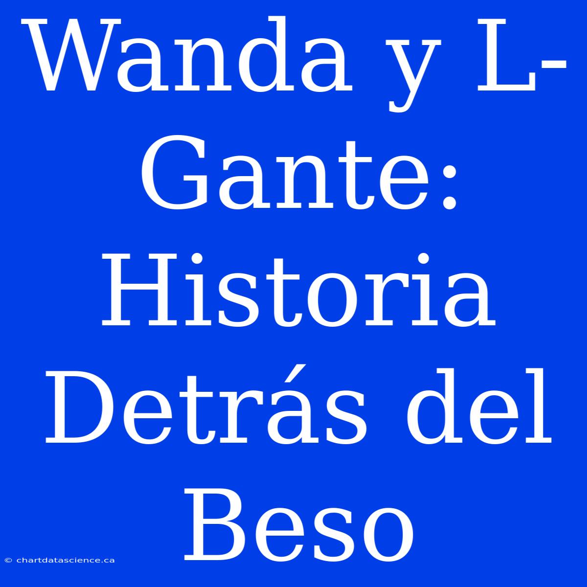 Wanda Y L-Gante: Historia Detrás Del Beso