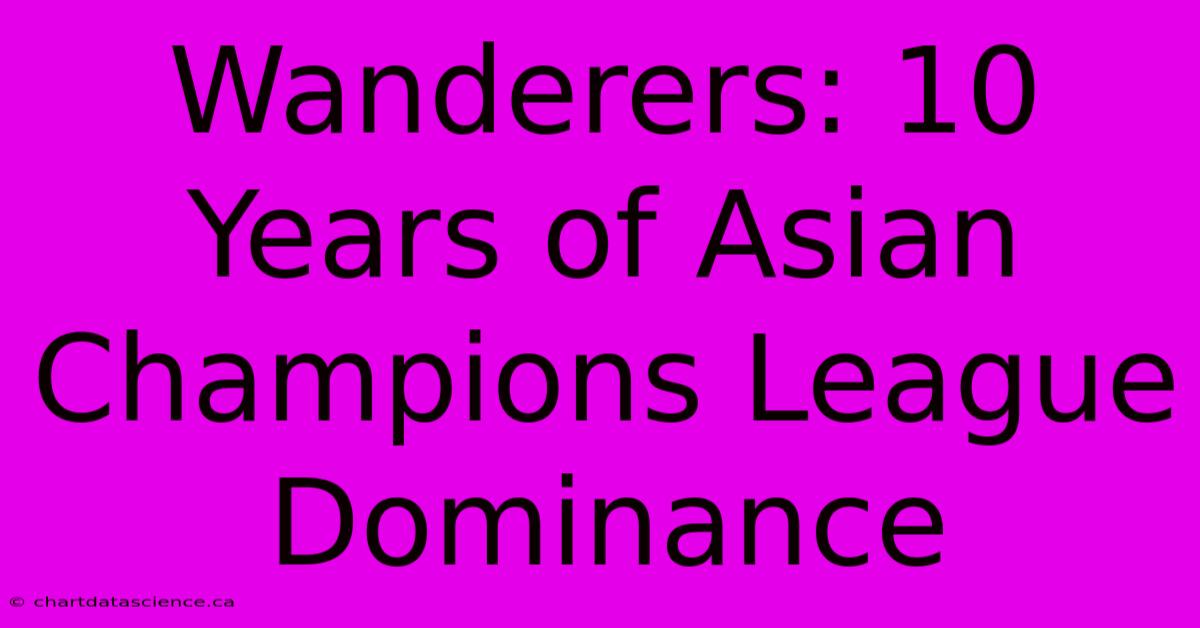 Wanderers: 10 Years Of Asian Champions League Dominance