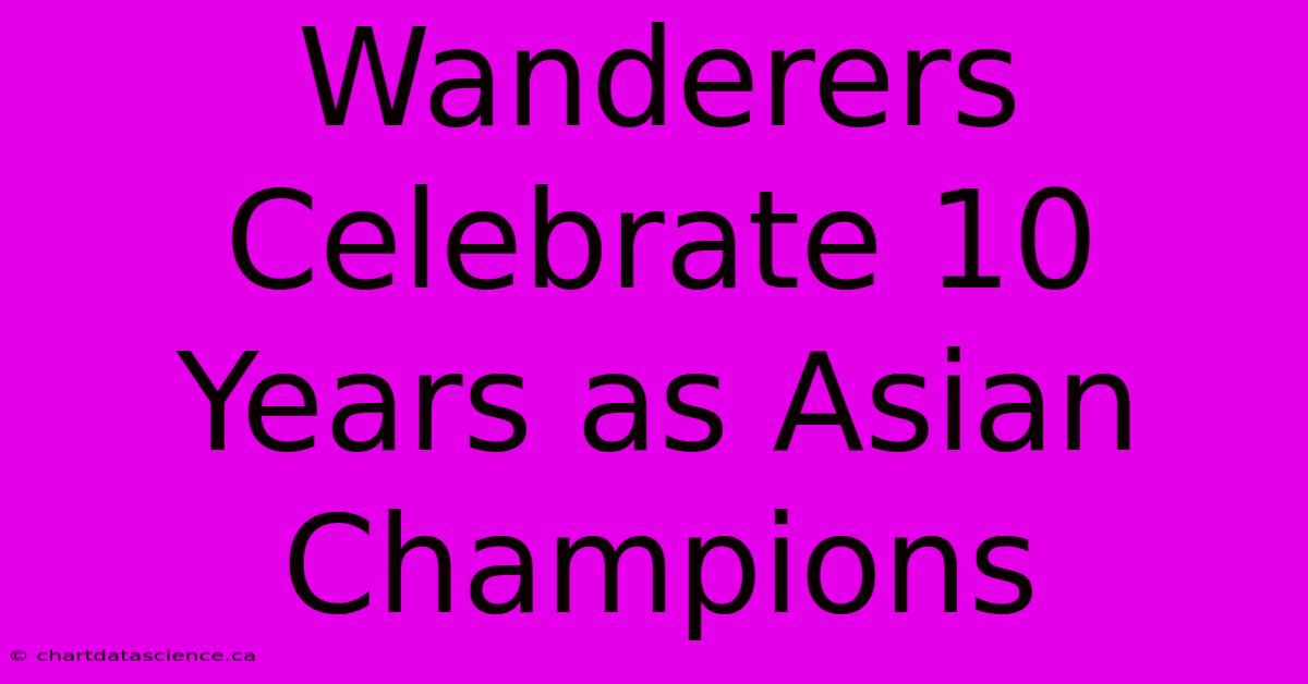 Wanderers Celebrate 10 Years As Asian Champions