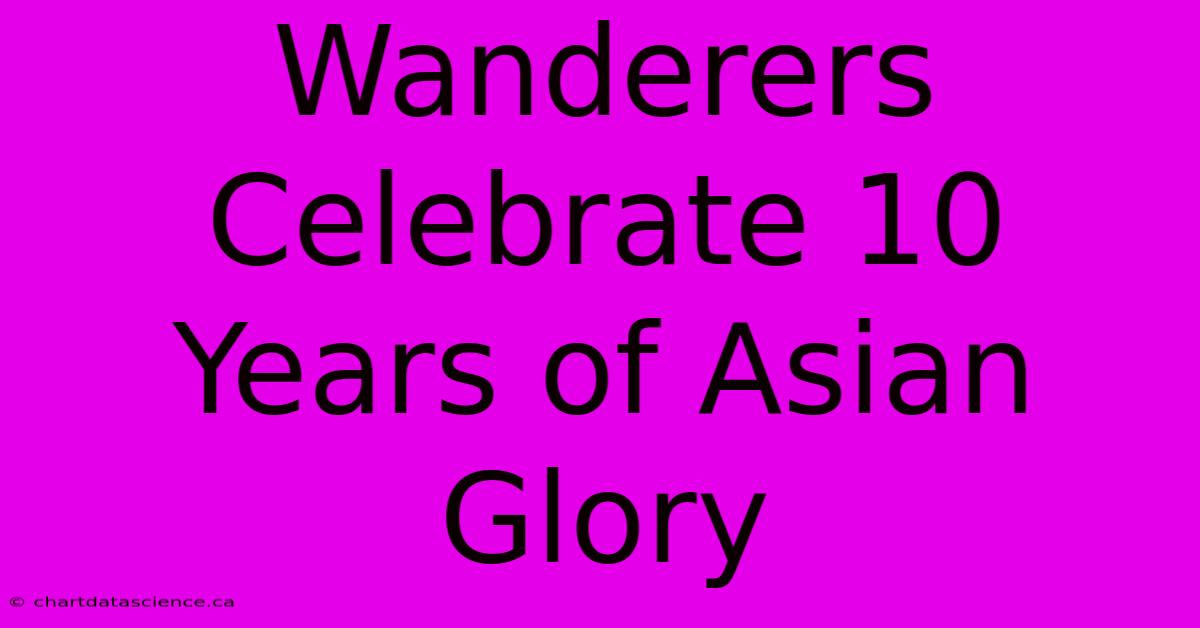 Wanderers Celebrate 10 Years Of Asian Glory