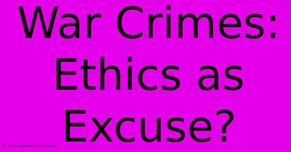 War Crimes: Ethics As Excuse?