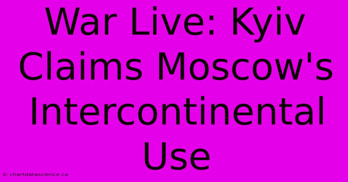 War Live: Kyiv Claims Moscow's Intercontinental Use