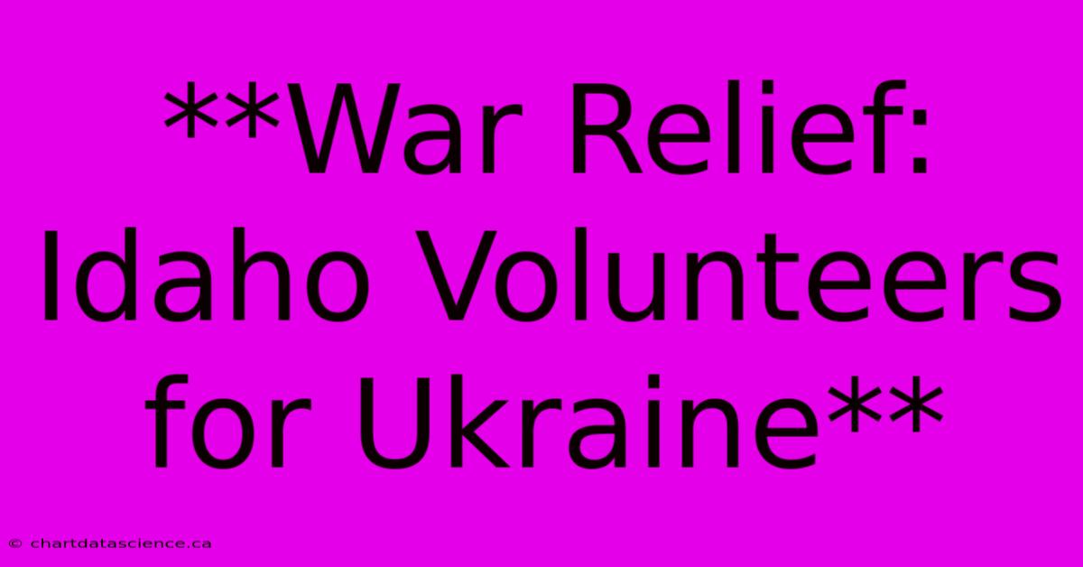 **War Relief: Idaho Volunteers For Ukraine**