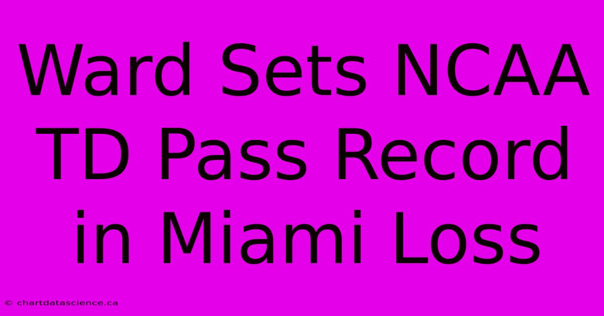 Ward Sets NCAA TD Pass Record In Miami Loss