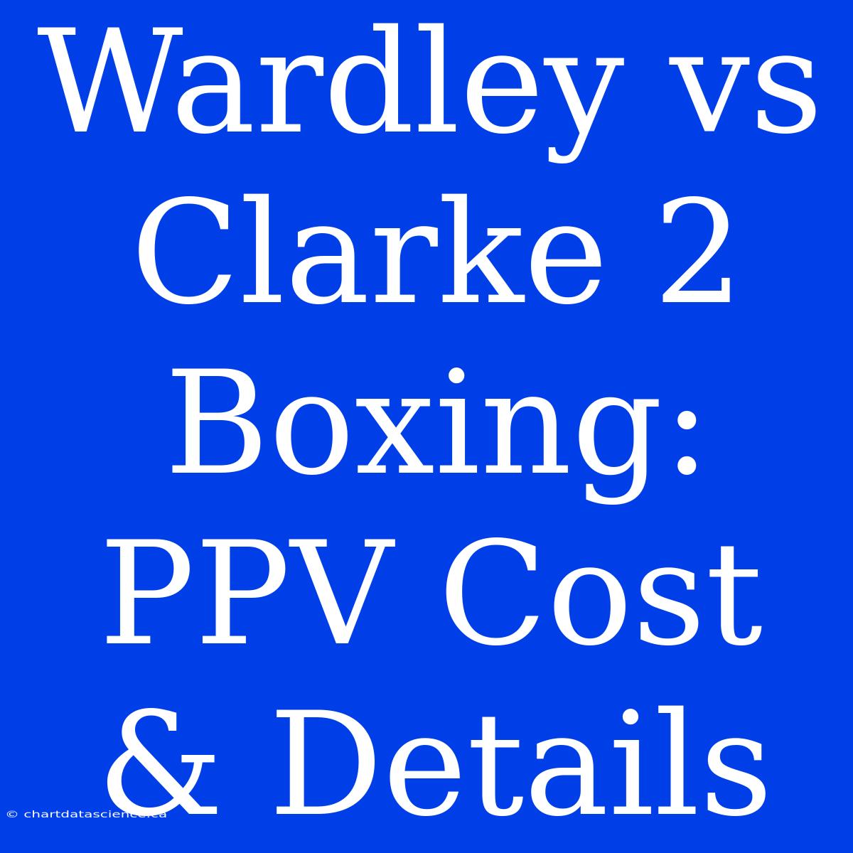 Wardley Vs Clarke 2 Boxing: PPV Cost & Details