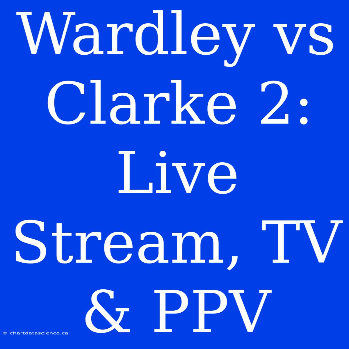 Wardley Vs Clarke 2: Live Stream, TV & PPV