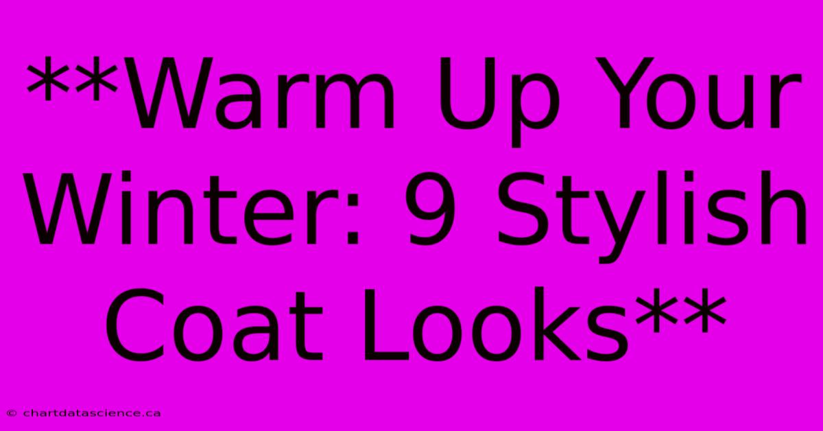 **Warm Up Your Winter: 9 Stylish Coat Looks**