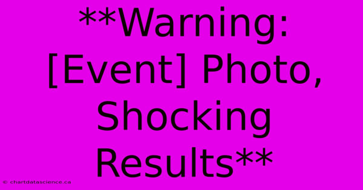 **Warning: [Event] Photo, Shocking Results** 