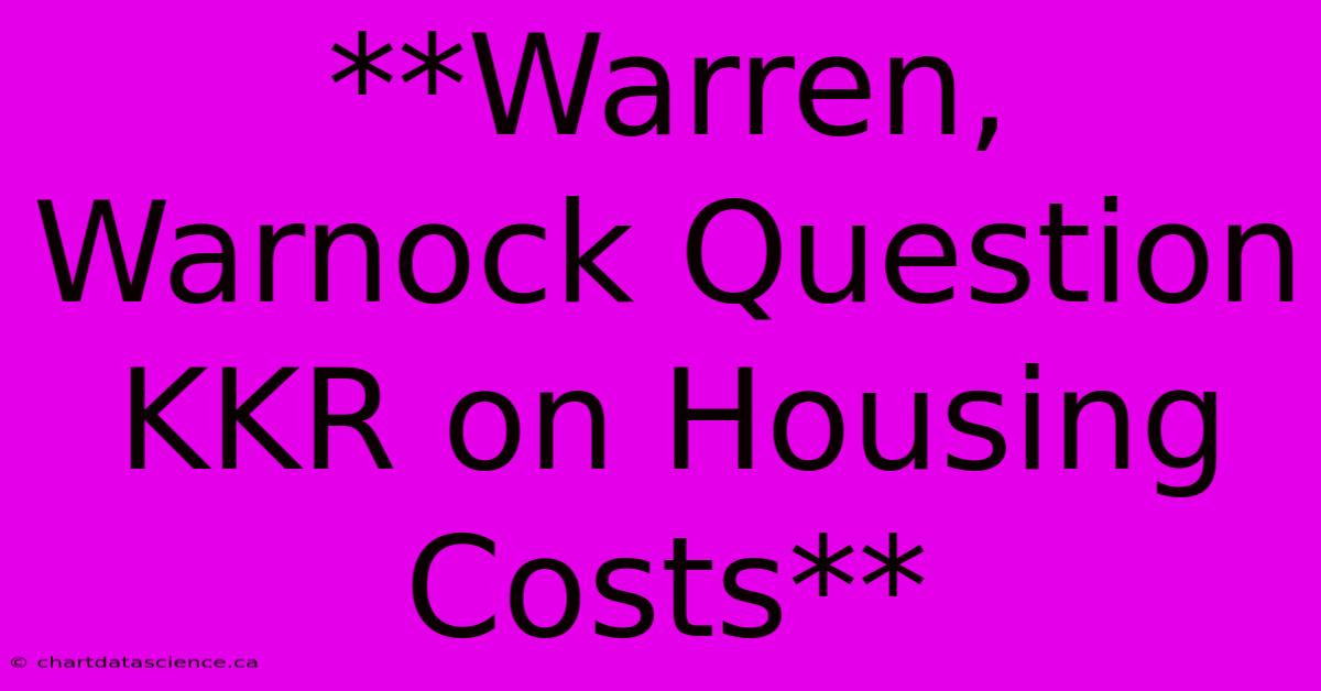 **Warren, Warnock Question KKR On Housing Costs**