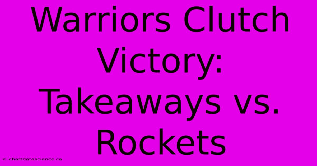 Warriors Clutch Victory: Takeaways Vs. Rockets 