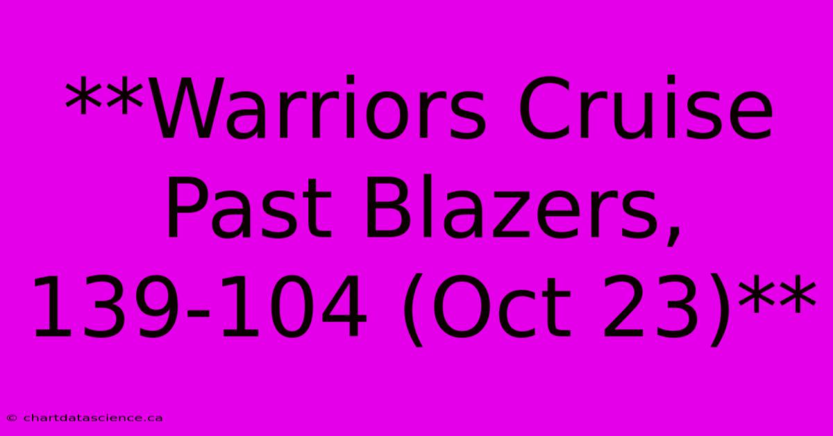 **Warriors Cruise Past Blazers, 139-104 (Oct 23)**