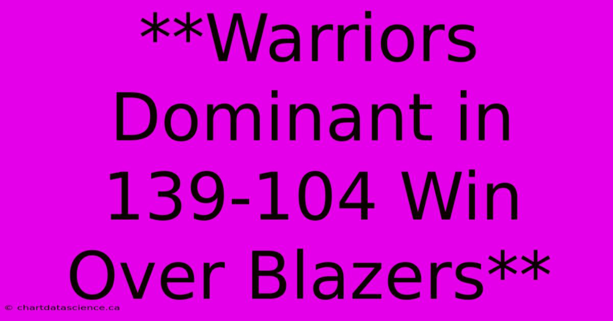 **Warriors Dominant In 139-104 Win Over Blazers**