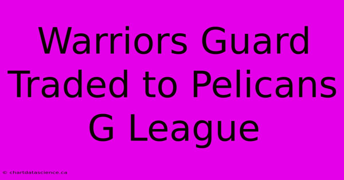 Warriors Guard Traded To Pelicans G League