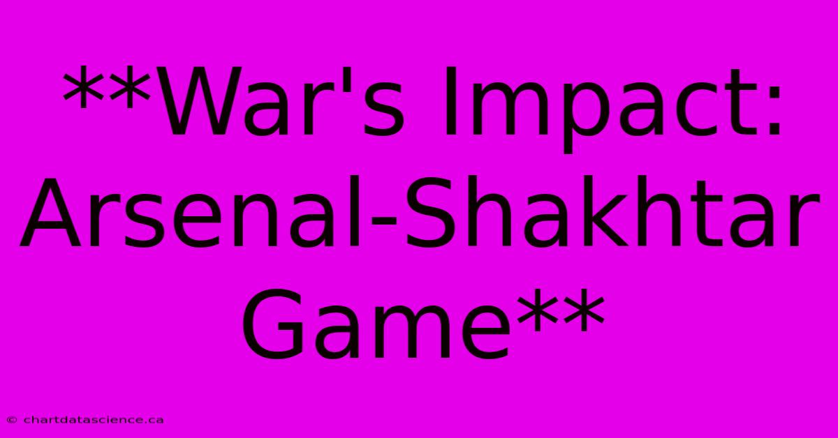 **War's Impact: Arsenal-Shakhtar Game**