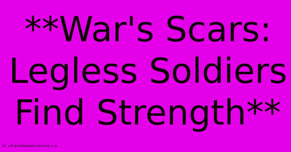 **War's Scars: Legless Soldiers Find Strength**