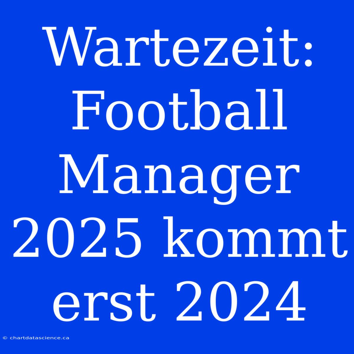 Wartezeit: Football Manager 2025 Kommt Erst 2024