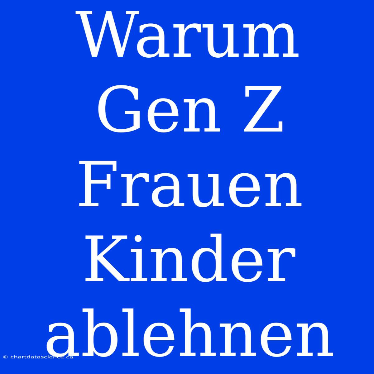 Warum Gen Z Frauen Kinder Ablehnen