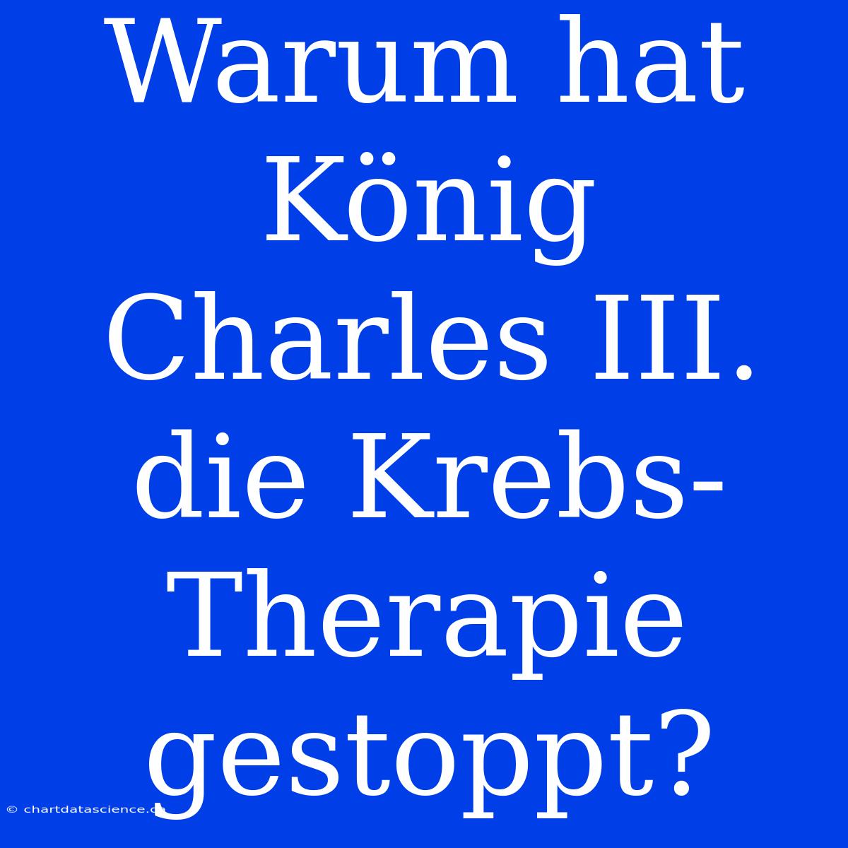 Warum Hat König Charles III. Die Krebs-Therapie Gestoppt?