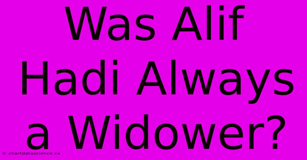 Was Alif Hadi Always A Widower?