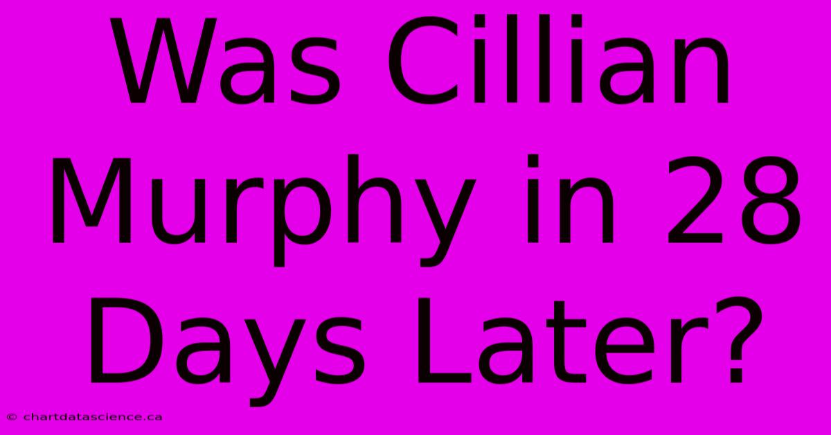 Was Cillian Murphy In 28 Days Later?