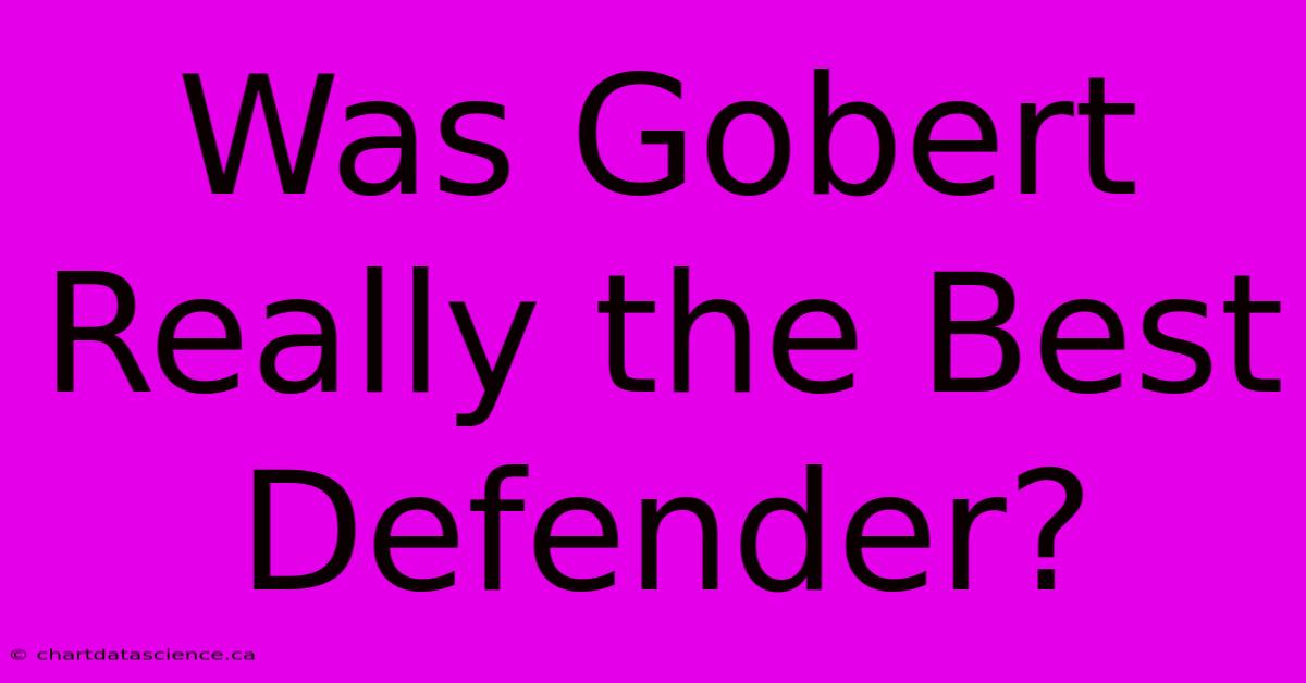 Was Gobert Really The Best Defender?