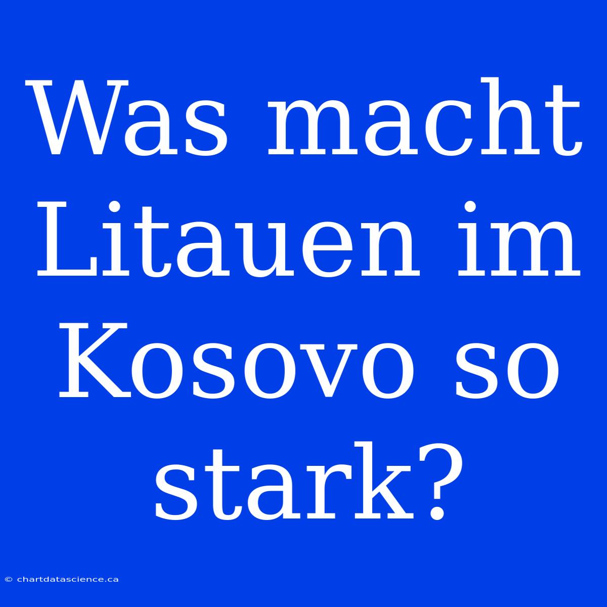 Was Macht Litauen Im Kosovo So Stark?