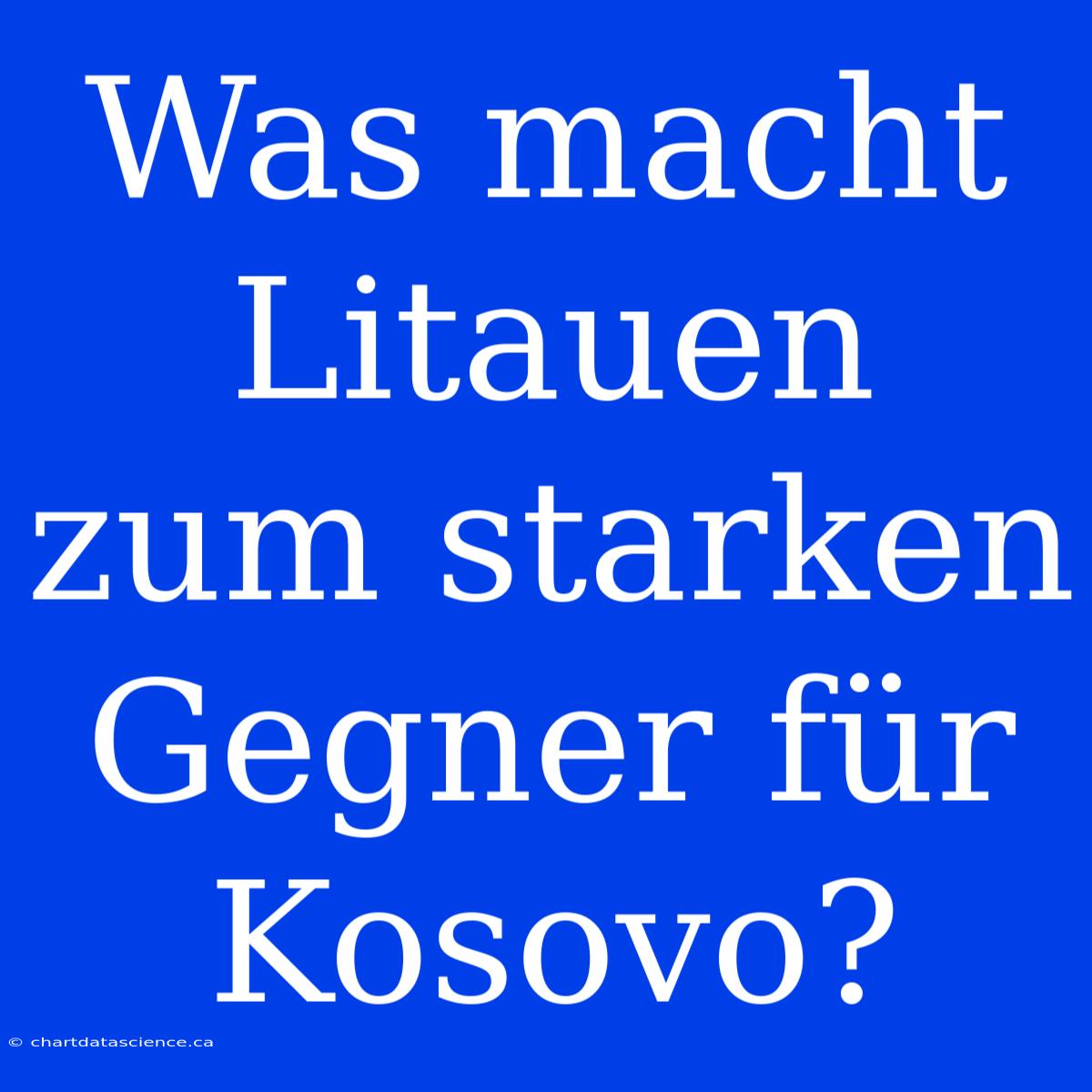 Was Macht Litauen Zum Starken Gegner Für Kosovo?