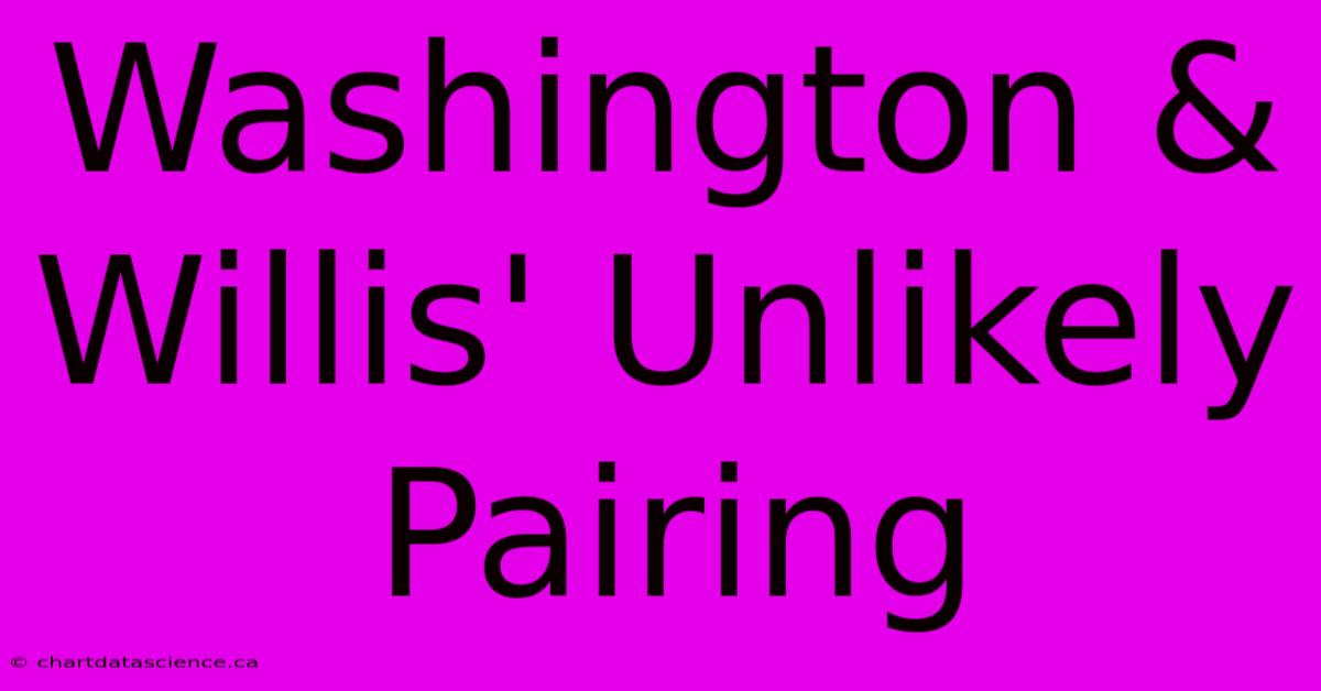 Washington & Willis' Unlikely Pairing