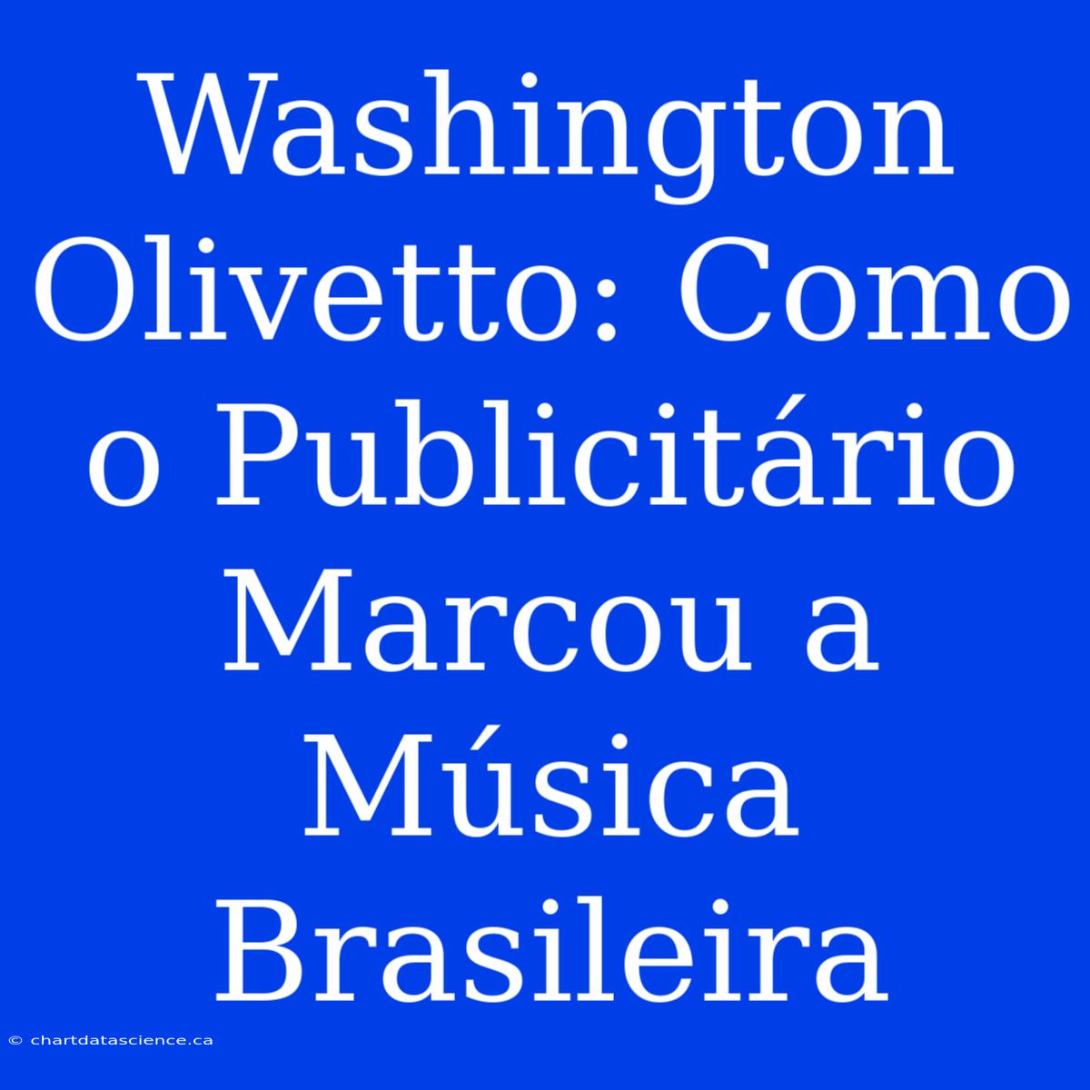 Washington Olivetto: Como O Publicitário Marcou A Música Brasileira