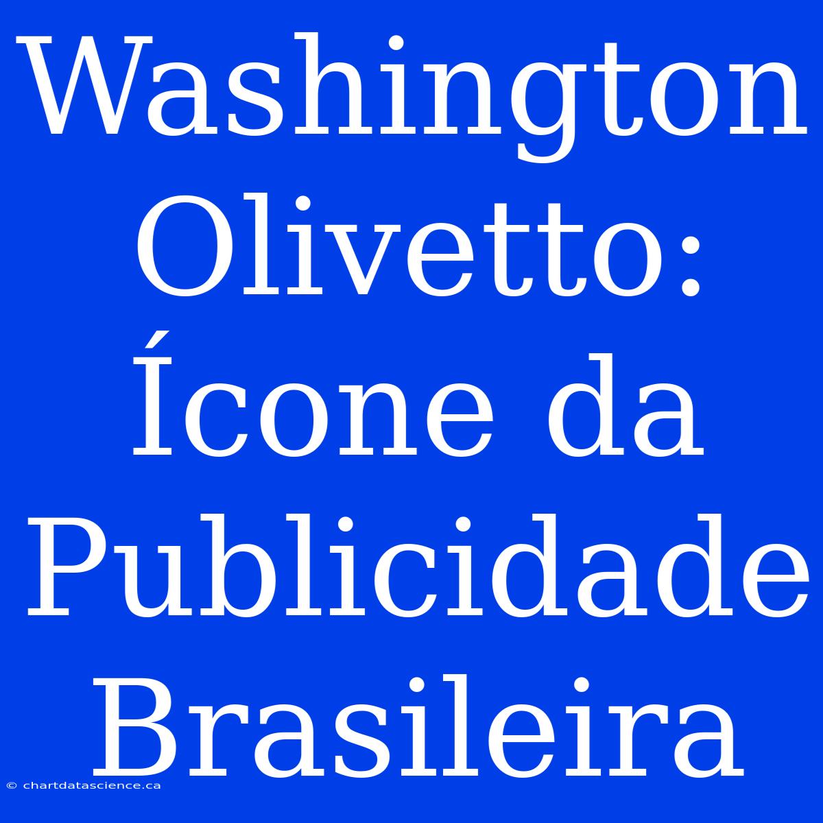 Washington Olivetto: Ícone Da Publicidade Brasileira