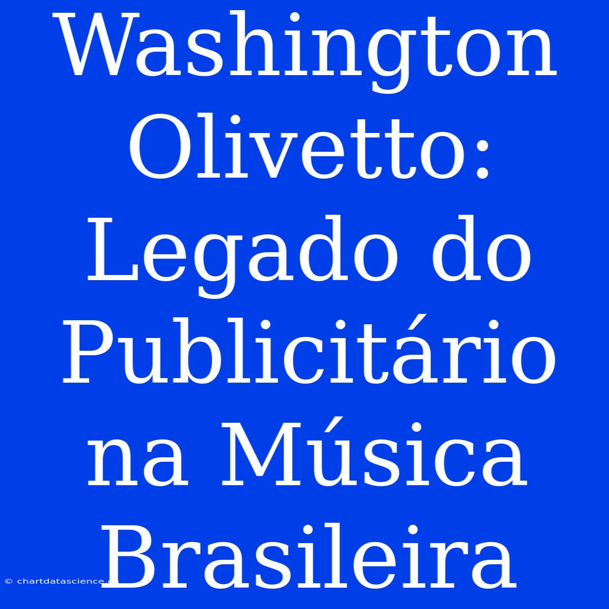 Washington Olivetto: Legado Do Publicitário Na Música Brasileira